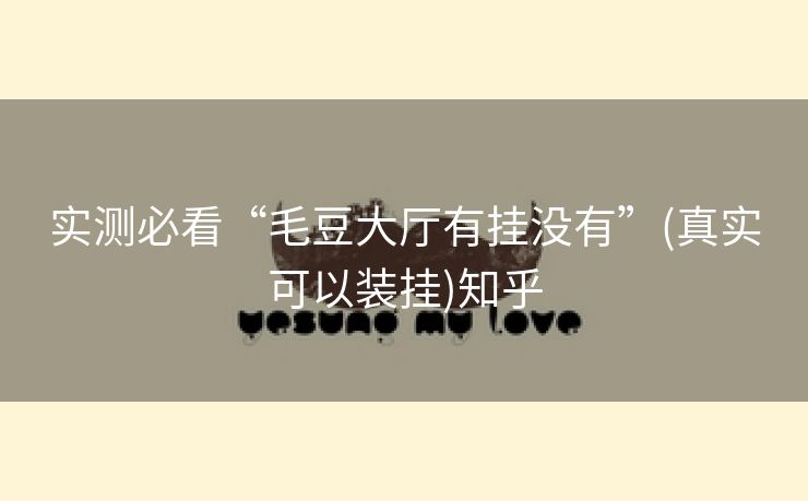 实测必看“毛豆大厅有挂没有”(真实可以装挂)知乎