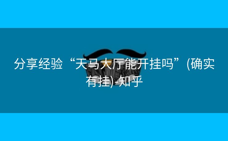 分享经验“天马大厅能开挂吗”(确实有挂)-知乎 分享经验“天马大厅能开挂吗”(确实有挂)-知乎