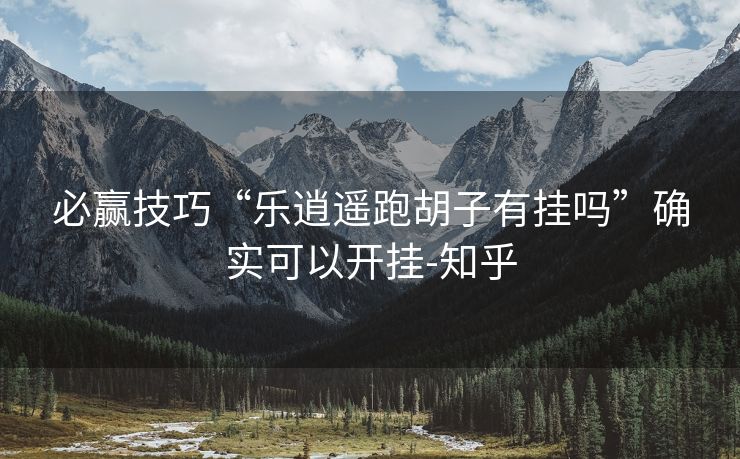 必赢技巧“乐逍遥跑胡子有挂吗”确实可以开挂-知乎 必赢技巧“乐逍遥跑胡子有挂吗”确实可以开挂-知乎