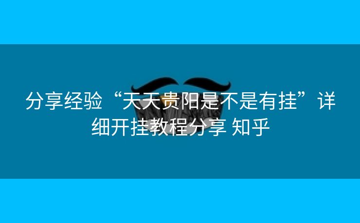 分享经验“天天贵阳是不是有挂”详细开挂教程分享 知乎 分享经验“天天贵阳是不是有挂”详细开挂教程分享 知乎