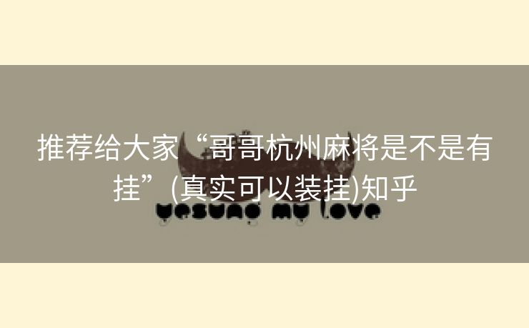 推荐给大家“哥哥杭州麻将是不是有挂”(真实可以装挂)知乎 推荐给大家“哥哥杭州麻将是不是有挂”(真实可以装挂)知乎