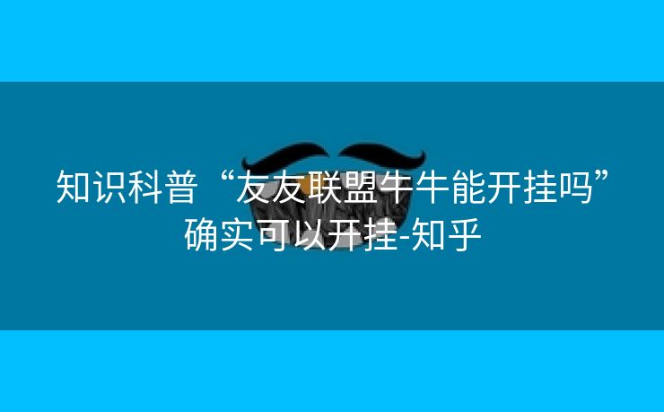 知识科普“友友联盟牛牛能开挂吗”确实可以开挂-知乎 知识科普“友友联盟牛牛能开挂吗”确实可以开挂-知乎