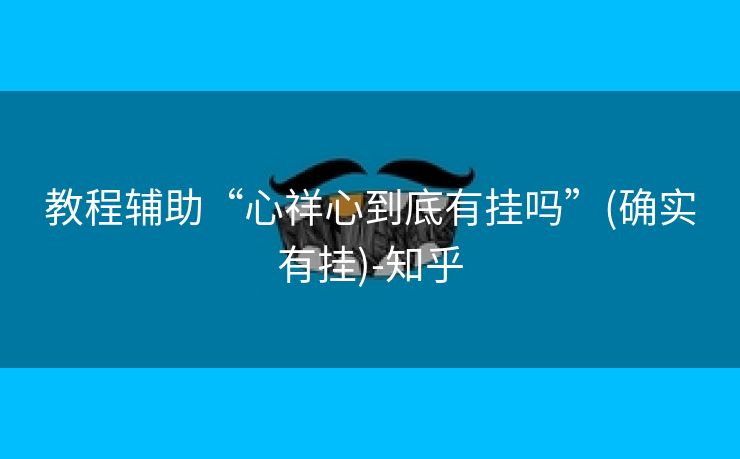 教程辅助“心祥心到底有挂吗”(确实有挂)-知乎
