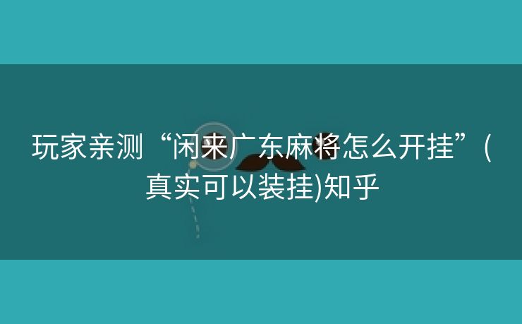 玩家亲测“闲来广东麻将怎么开挂”(真实可以装挂)知乎 玩家亲测“闲来广东麻将怎么开挂”(真实可以装挂)知乎