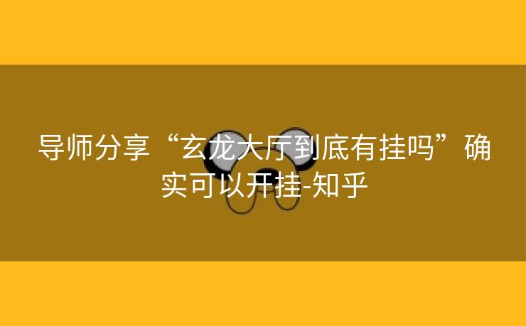 导师分享“玄龙大厅到底有挂吗”确实可以开挂-知乎 导师分享“玄龙大厅到底有挂吗”确实可以开挂-知乎