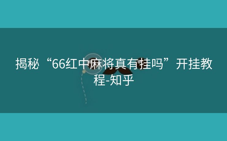 揭秘“66红中麻将真有挂吗”开挂教程-知乎 揭秘“66红中麻将真有挂吗”开挂教程-知乎
