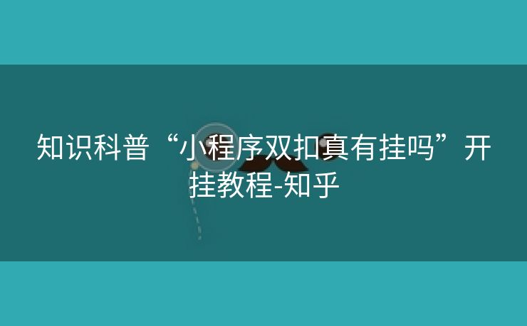 知识科普“小程序双扣真有挂吗”开挂教程-知乎 知识科普“小程序双扣真有挂吗”开挂教程-知乎