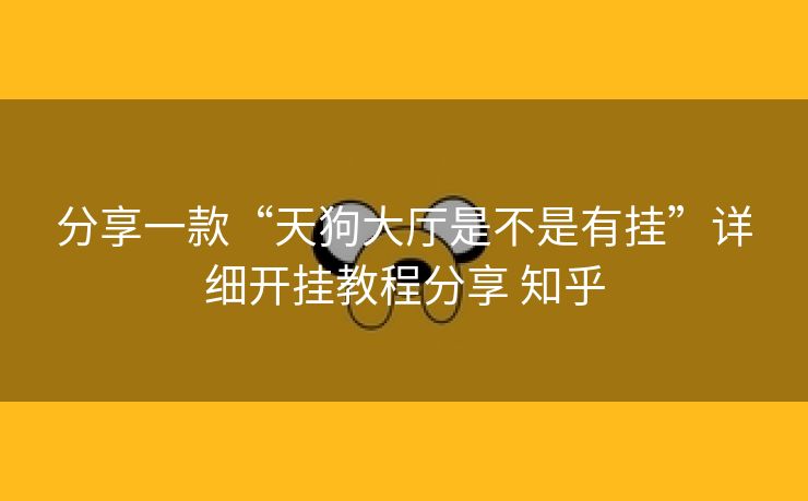 分享一款“天狗大厅是不是有挂”详细开挂教程分享 知乎