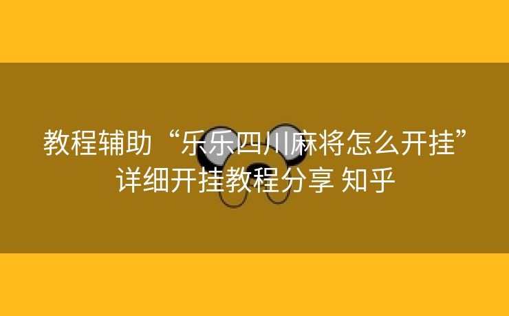 教程辅助“乐乐四川麻将怎么开挂”详细开挂教程分享 知乎