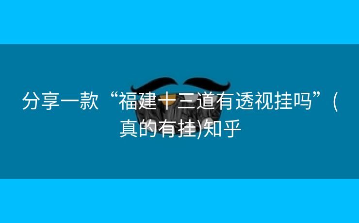 分享一款“福建十三道有透视挂吗”(真的有挂)知乎 分享一款“福建十三道有透视挂吗”(真的有挂)知乎