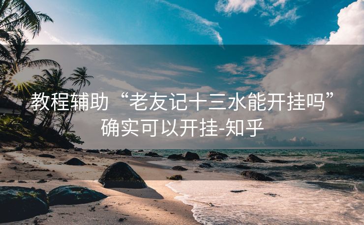 教程辅助“老友记十三水能开挂吗”确实可以开挂-知乎 教程辅助“老友记十三水能开挂吗”确实可以开挂-知乎
