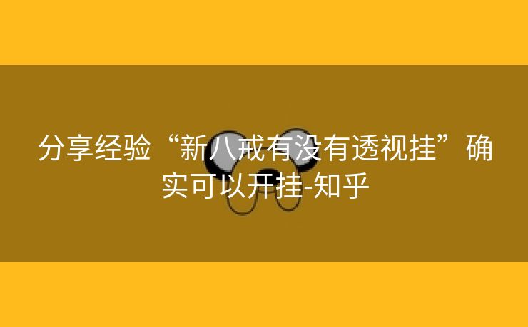 分享经验“新八戒有没有透视挂”确实可以开挂-知乎 分享经验“新八戒有没有透视挂”确实可以开挂-知乎
