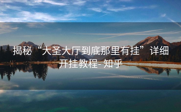 揭秘“大圣大厅到底那里有挂”详细开挂教程- 知乎 揭秘“大圣大厅到底那里有挂”详细开挂教程- 知乎