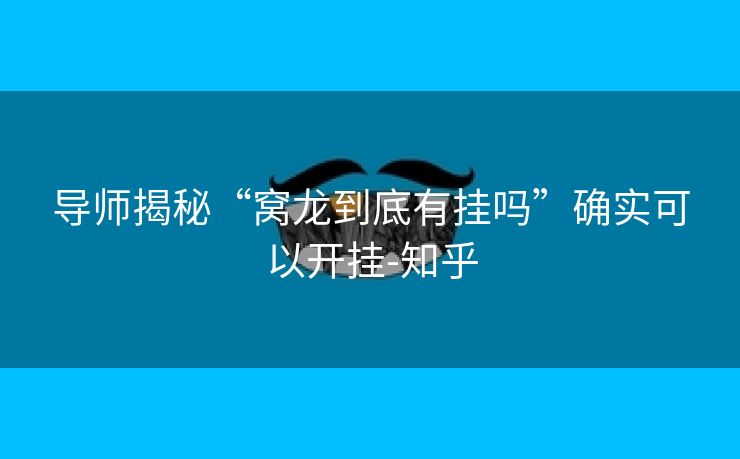 导师揭秘“窝龙到底有挂吗”确实可以开挂-知乎 导师揭秘“窝龙到底有挂吗”确实可以开挂-知乎