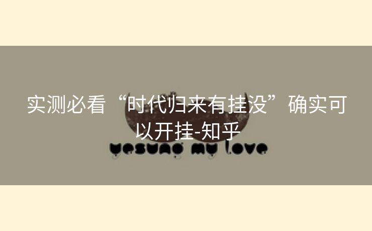实测必看“时代归来有挂没”确实可以开挂-知乎 实测必看“时代归来有挂没”确实可以开挂-知乎