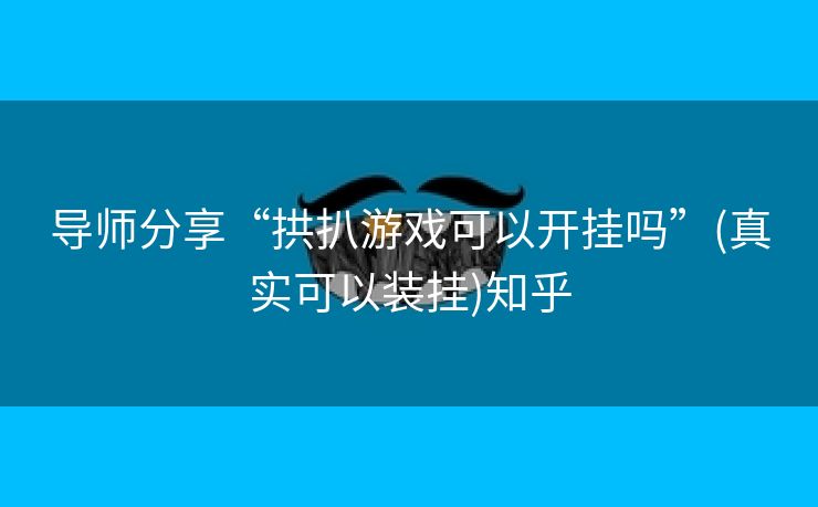 导师分享“拱扒游戏可以开挂吗”(真实可以装挂)知乎 导师分享“拱扒游戏可以开挂吗”(真实可以装挂)知乎
