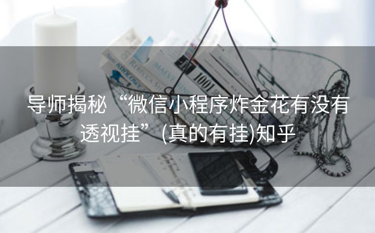 导师揭秘“微信小程序炸金花有没有透视挂”(真的有挂)知乎 导师揭秘“微信小程序炸金花有没有透视挂”(真的有挂)知乎