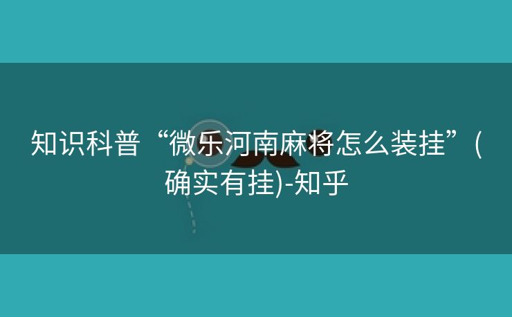 知识科普“微乐河南麻将怎么装挂”(确实有挂)-知乎