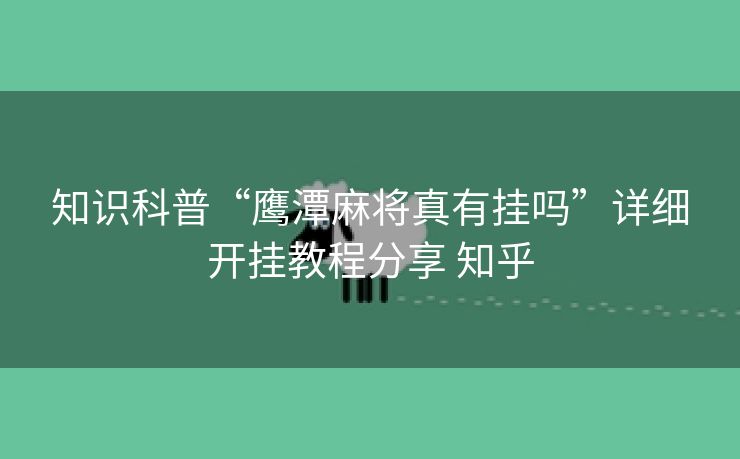 知识科普“鹰潭麻将真有挂吗”详细开挂教程分享 知乎