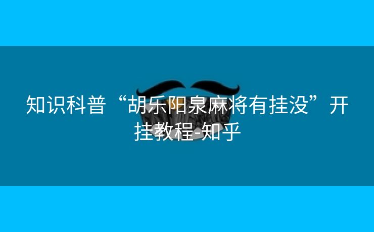 知识科普“胡乐阳泉麻将有挂没”开挂教程-知乎 知识科普“胡乐阳泉麻将有挂没”开挂教程-知乎