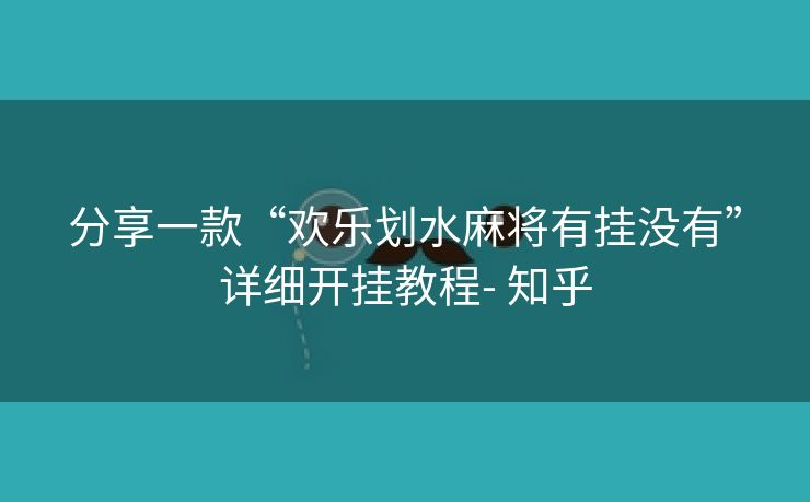 分享一款“欢乐划水麻将有挂没有”详细开挂教程- 知乎 分享一款“欢乐划水麻将有挂没有”详细开挂教程- 知乎