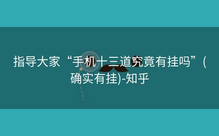指导大家“手机十三道究竟有挂吗”(确实有挂)-知乎