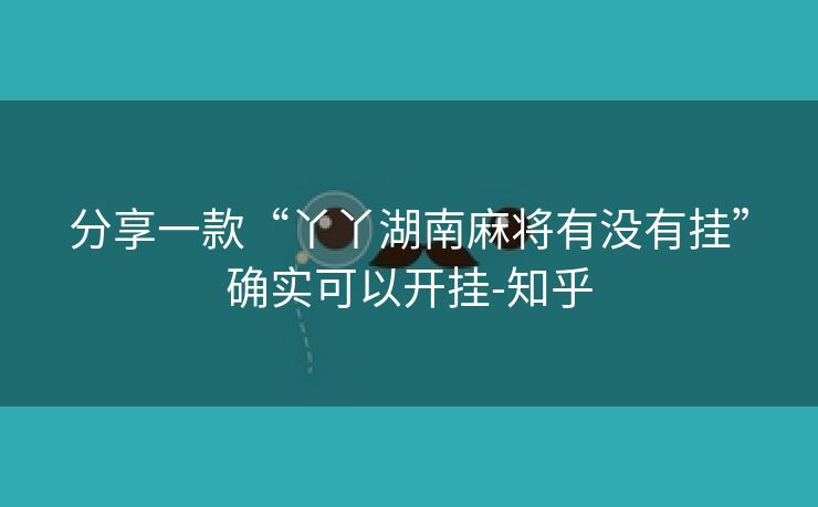 分享一款“丫丫湖南麻将有没有挂”确实可以开挂-知乎