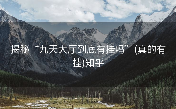 揭秘“九天大厅到底有挂吗”(真的有挂)知乎