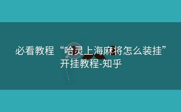 必看教程“哈灵上海麻将怎么装挂”开挂教程-知乎