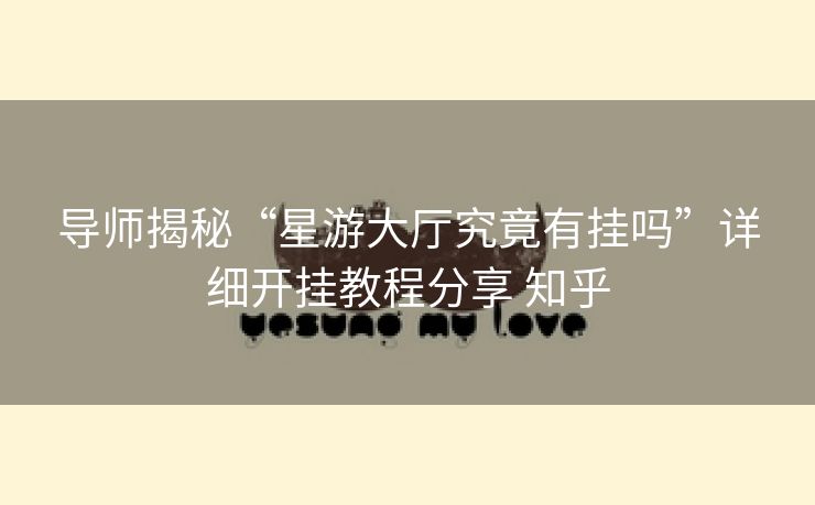 导师揭秘“星游大厅究竟有挂吗”详细开挂教程分享 知乎