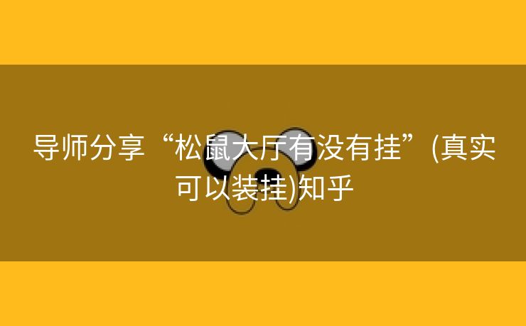导师分享“松鼠大厅有没有挂”(真实可以装挂)知乎