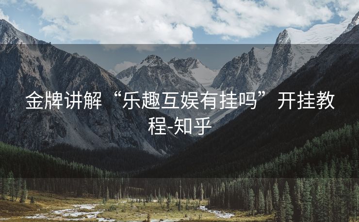 金牌讲解“乐趣互娱有挂吗”开挂教程-知乎