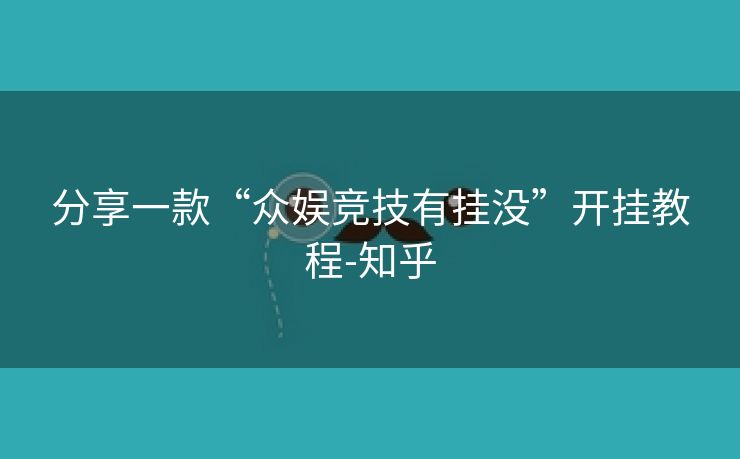 分享一款“众娱竞技有挂没”开挂教程-知乎