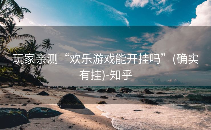 玩家亲测“欢乐游戏能开挂吗”(确实有挂)-知乎 玩家亲测“欢乐游戏能开挂吗”(确实有挂)-知乎