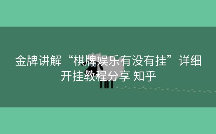 金牌讲解“棋牌娱乐有没有挂”详细开挂教程分享 知乎