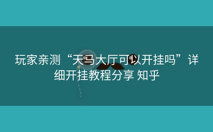 玩家亲测“天马大厅可以开挂吗”详细开挂教程分享 知乎