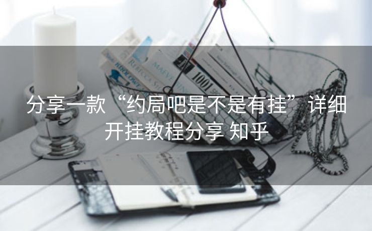 分享一款“约局吧是不是有挂”详细开挂教程分享 知乎