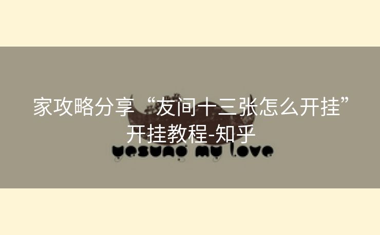 家攻略分享“友间十三张怎么开挂”开挂教程-知乎