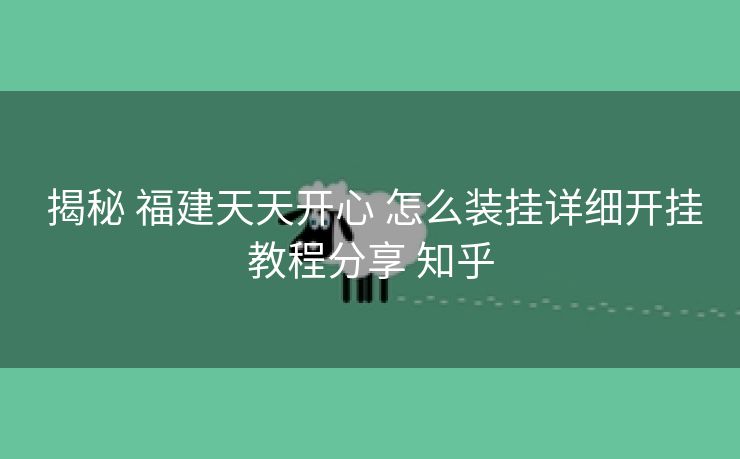  揭秘 福建天天开心 怎么装挂详细开挂教程分享 知乎