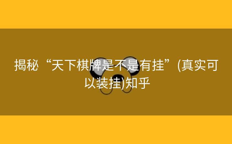 揭秘“天下棋牌是不是有挂”(真实可以装挂)知乎 揭秘“天下棋牌是不是有挂”(真实可以装挂)知乎