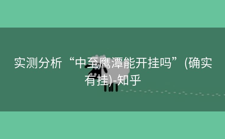 实测分析“中至鹰潭能开挂吗”(确实有挂)-知乎 实测分析“中至鹰潭能开挂吗”(确实有挂)-知乎