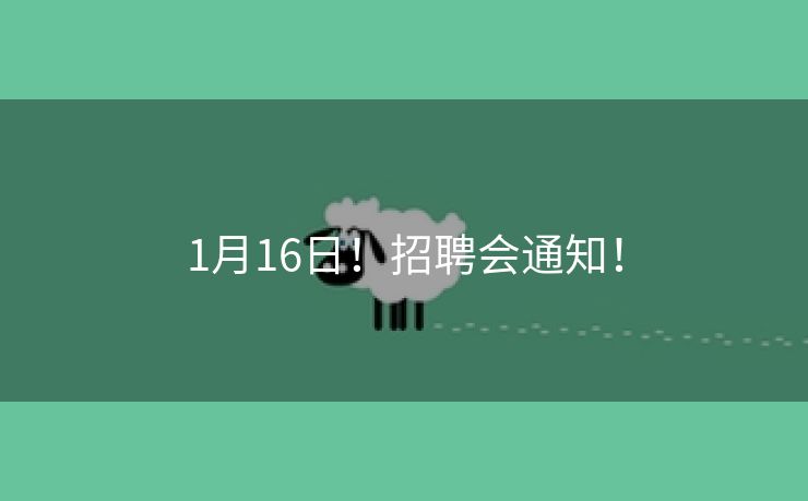 1月16日!招聘会通知! 1月16日!招聘会通知!