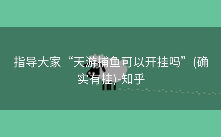指导大家“天游捕鱼可以开挂吗”(确实有挂)-知乎