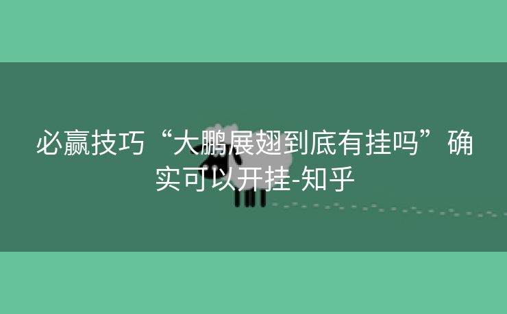 必赢技巧“大鹏展翅到底有挂吗”确实可以开挂-知乎