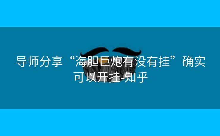导师分享“海胆巨炮有没有挂”确实可以开挂-知乎