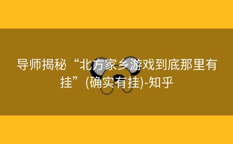导师揭秘“北方家乡游戏到底那里有挂”(确实有挂)-知乎
