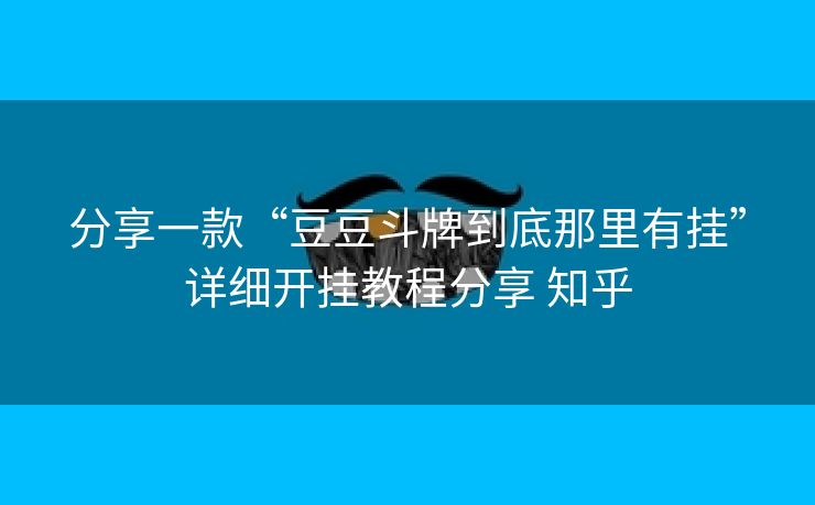 分享一款“豆豆斗牌到底那里有挂”详细开挂教程分享 知乎