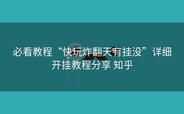 必看教程“快玩炸翻天有挂没”详细开挂教程分享 知乎