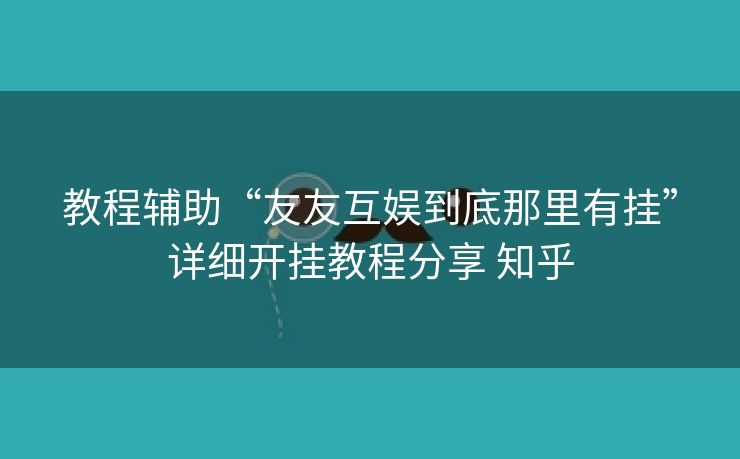 教程辅助“友友互娱到底那里有挂”详细开挂教程分享 知乎