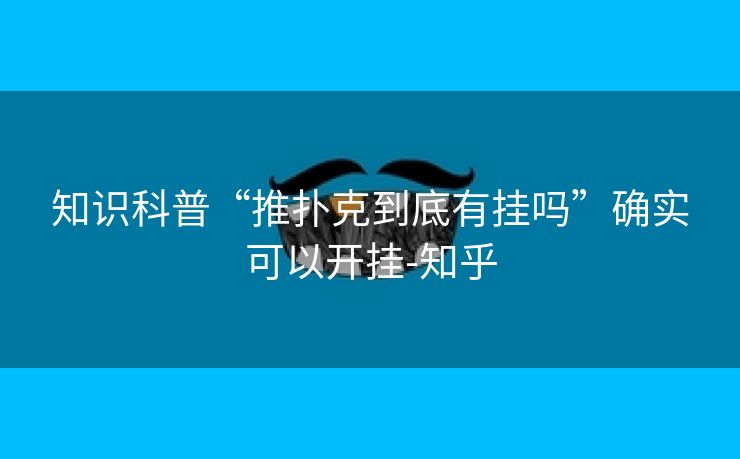 知识科普“推扑克到底有挂吗”确实可以开挂-知乎 知识科普“推扑克到底有挂吗”确实可以开挂-知乎
